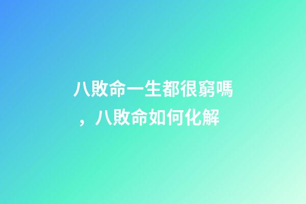 八敗命一生都很窮嗎，八敗命如何化解